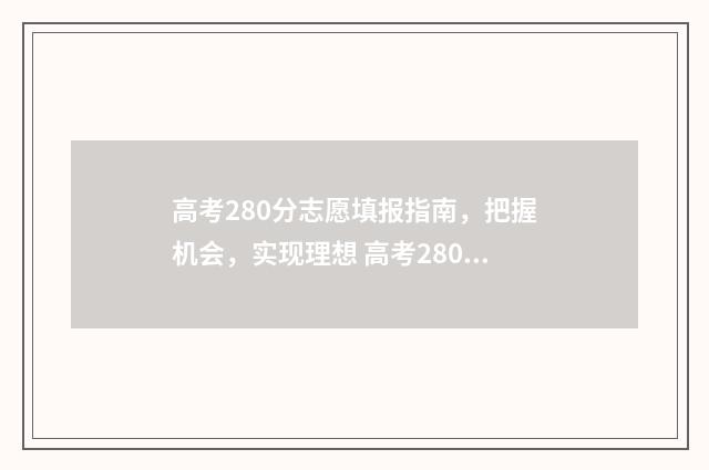 高考280分志愿填报指南，把握机会，实现理想 高考280分好考吗