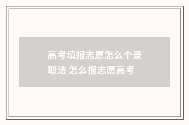 高考填报志愿怎么个录取法 怎么报志愿高考