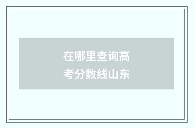 在哪里查询高考分数线山东