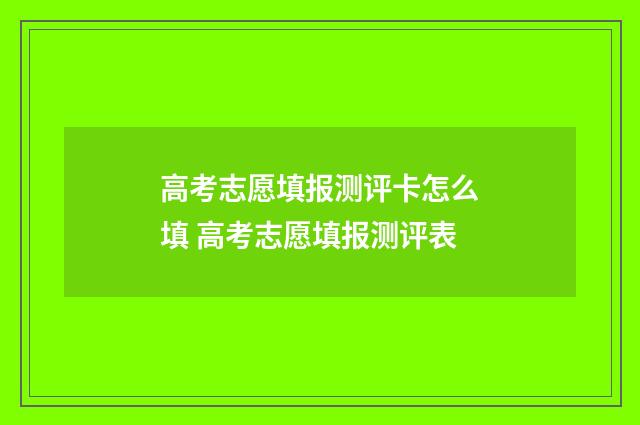 高考志愿填报测评卡怎么填 高考志愿填报测评表