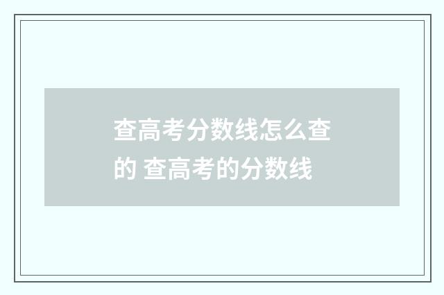 查高考分数线怎么查的 查高考的分数线