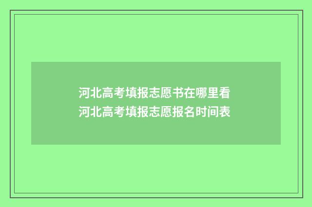 河北高考填报志愿书在哪里看 河北高考填报志愿报名时间表