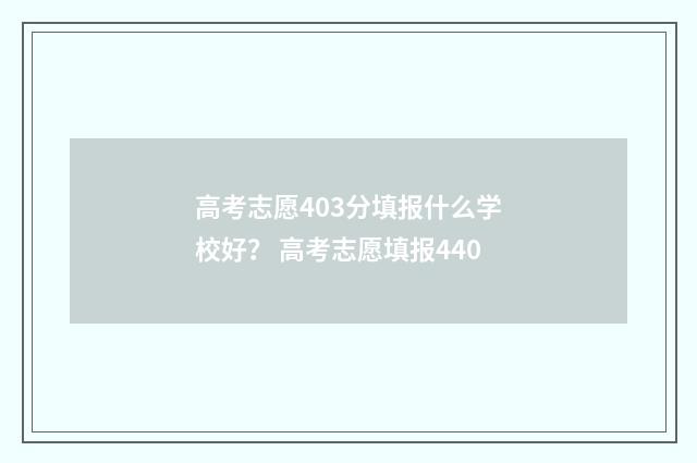 高考志愿403分填报什么学校好？ 高考志愿填报440