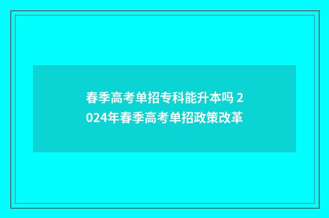 春季高考单招专科能升本吗 2024年春季高考单招政策改革