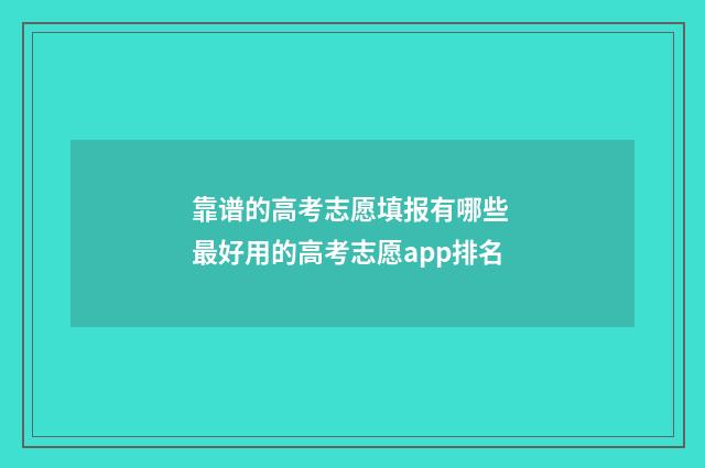靠谱的高考志愿填报有哪些 最好用的高考志愿app排名