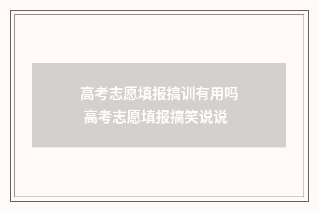 高考志愿填报搞训有用吗 高考志愿填报搞笑说说