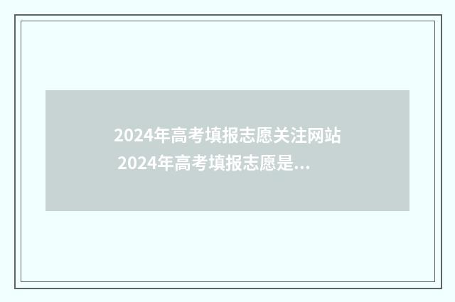 2024年高考填报志愿关注网站 2024年高考填报志愿是平行志愿吗