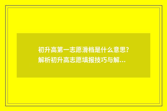 初升高第一志愿滑档是什么意思?解析初升高志愿填报技巧与解决方案 初升高第一志愿没被录怎么办
