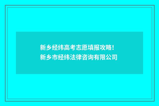 新乡经纬高考志愿填报攻略！ 新乡市经纬法律咨询有限公司