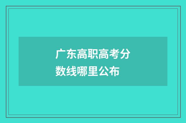广东高职高考分数线哪里公布