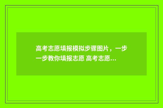 高考志愿填报模拟步骤图片，一步一步教你填报志愿 高考志愿填报模拟投档什么意思