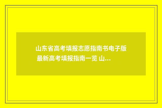山东省高考填报志愿指南书电子版 最新高考填报指南一览 山东省高考填报志愿的实操演示