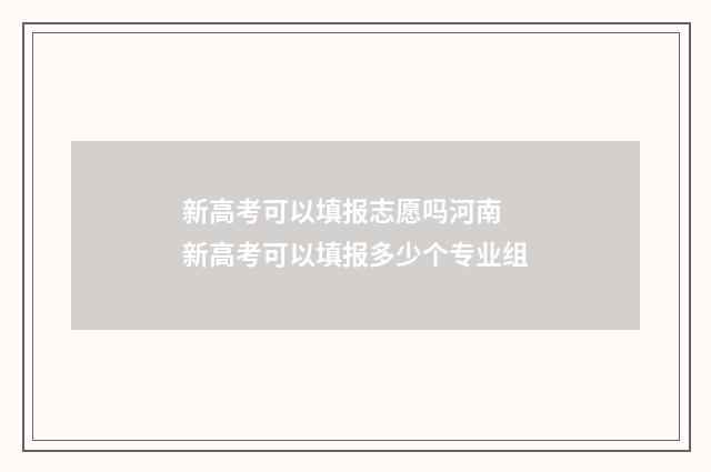 新高考可以填报志愿吗河南 新高考可以填报多少个专业组