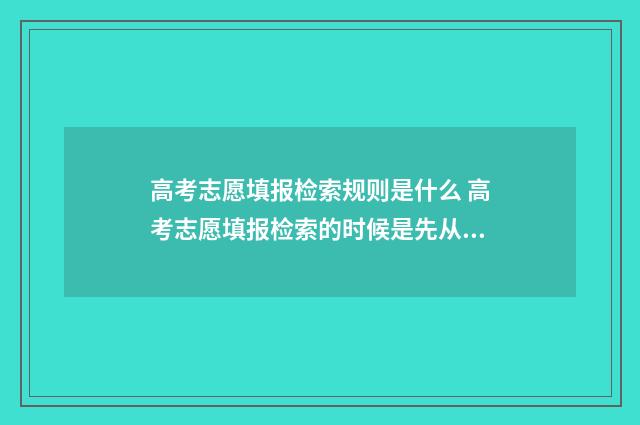 高考志愿填报检索规则是什么 高考志愿填报检索的时候是先从志愿者开始检索吗