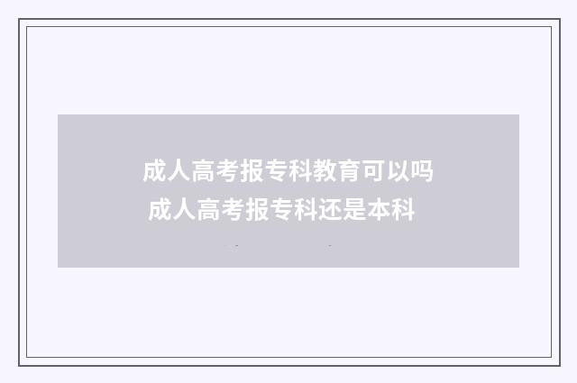 成人高考报专科教育可以吗 成人高考报专科还是本科
