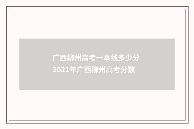 广西柳州高考一本线多少分 2021年广西柳州高考分数