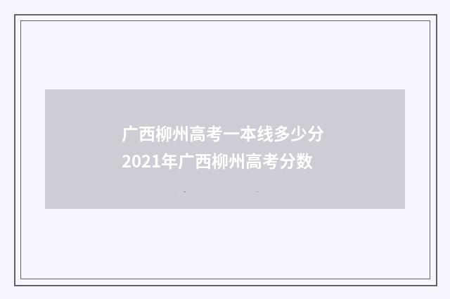 广西柳州高考一本线多少分 2021年广西柳州高考分数