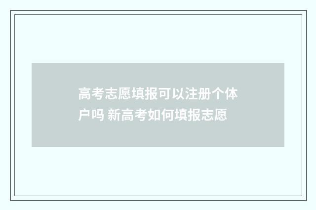 高考志愿填报可以注册个体户吗 新高考如何填报志愿