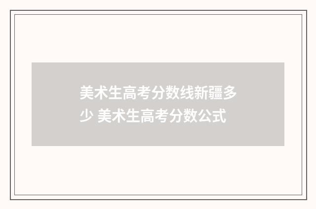 美术生高考分数线新疆多少 美术生高考分数公式