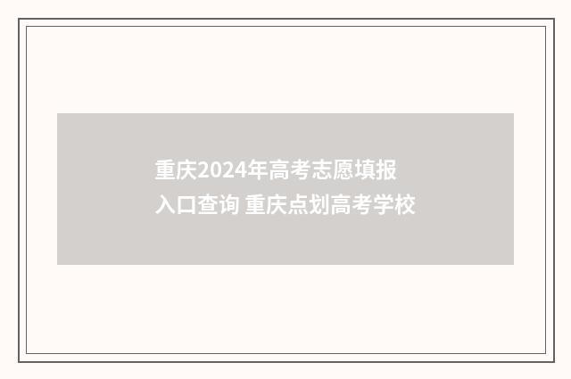 重庆2024年高考志愿填报入口查询 重庆点划高考学校