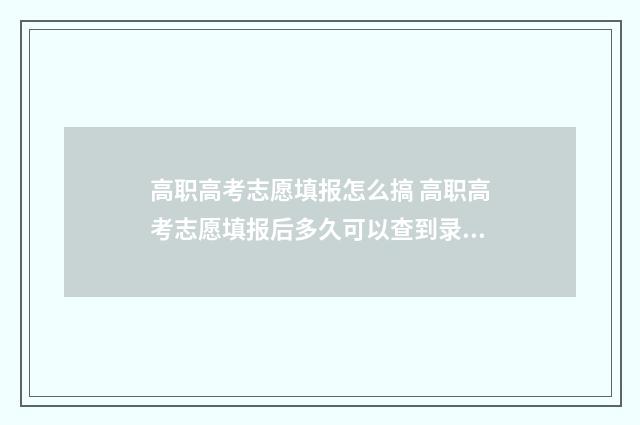 高职高考志愿填报怎么搞 高职高考志愿填报后多久可以查到录取情况