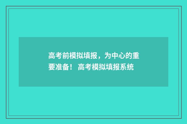 高考前模拟填报，为中心的重要准备！ 高考模拟填报系统