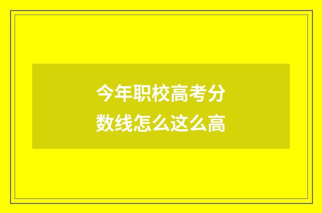 今年职校高考分数线怎么这么高