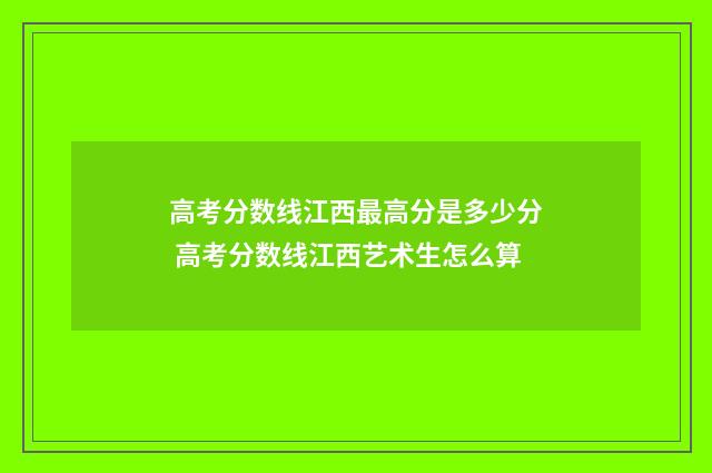 高考分数线江西最高分是多少分 高考分数线江西艺术生怎么算