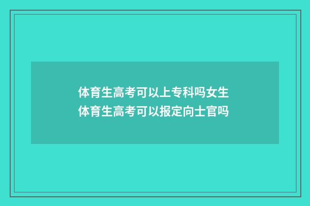 体育生高考可以上专科吗女生 体育生高考可以报定向士官吗