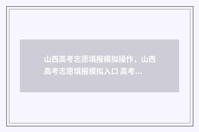 山西高考志愿填报模拟操作，山西高考志愿填报模拟入口 高考报志愿