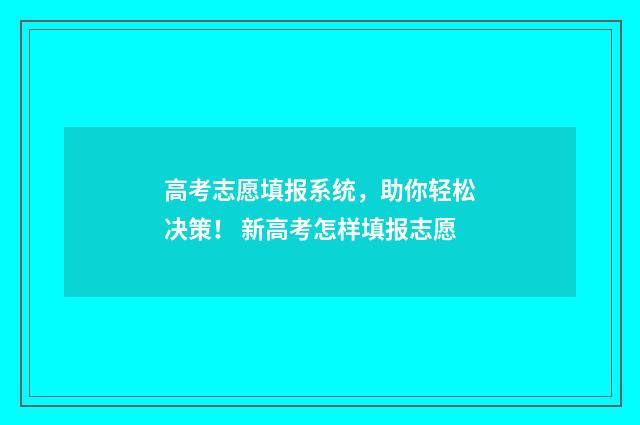高考志愿填报系统，助你轻松决策！ 新高考怎样填报志愿