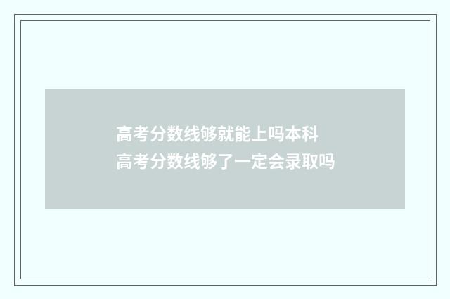 高考分数线够就能上吗本科 高考分数线够了一定会录取吗