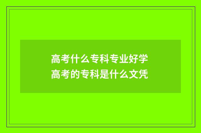高考什么专科专业好学 高考的专科是什么文凭