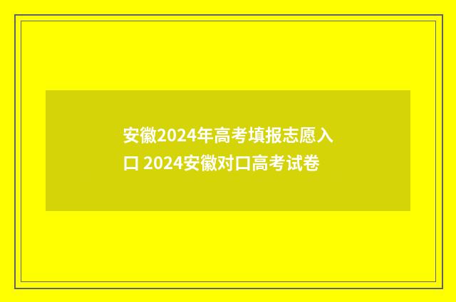 安徽2024年高考填报志愿入口 2024安徽对口高考试卷