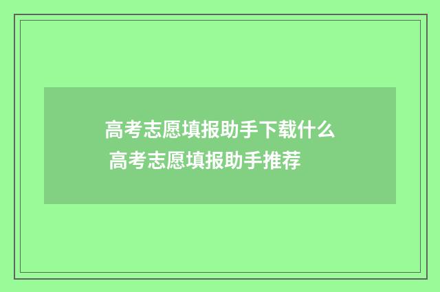 高考志愿填报助手下载什么 高考志愿填报助手推荐