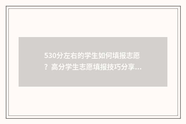 530分左右的学生如何填报志愿?高分学生志愿填报技巧分享 530分左右能上什么学校