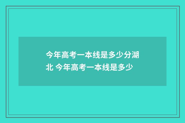 今年高考一本线是多少分湖北 今年高考一本线是多少