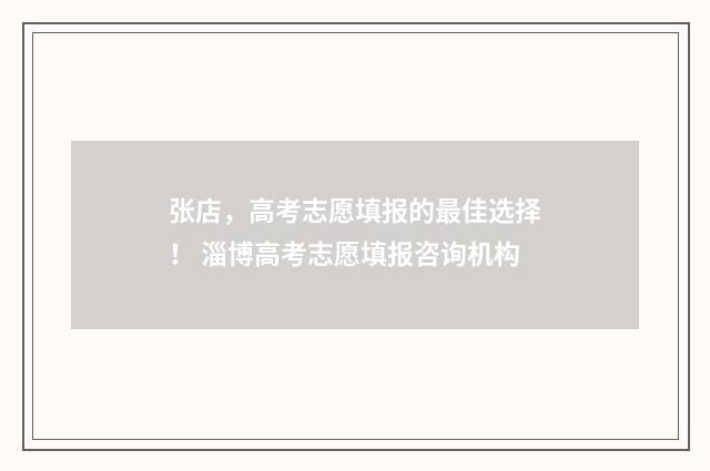 张店，高考志愿填报的最佳选择！ 淄博高考志愿填报咨询机构
