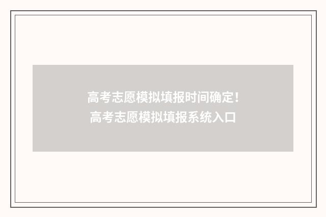 高考志愿模拟填报时间确定！ 高考志愿模拟填报系统入口