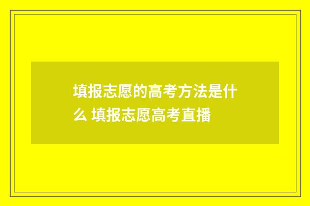 填报志愿的高考方法是什么 填报志愿高考直播