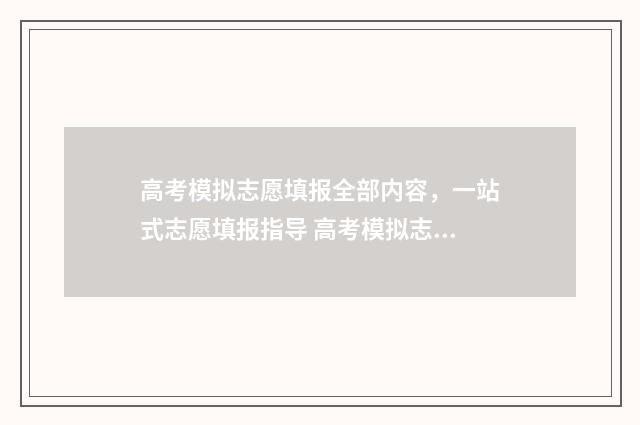 高考模拟志愿填报全部内容，一站式志愿填报指导 高考模拟志愿填报入口