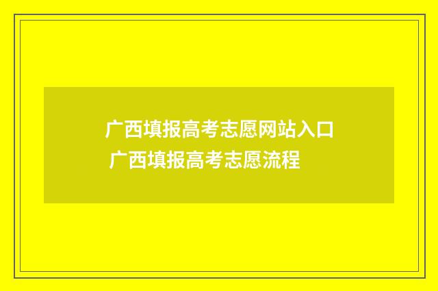 广西填报高考志愿网站入口 广西填报高考志愿流程