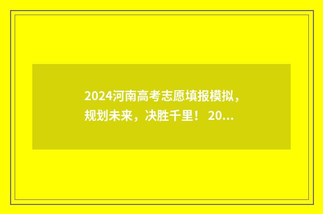 2024河南高考志愿填报模拟，规划未来，决胜千里！ 2024河南高考志愿录取时间