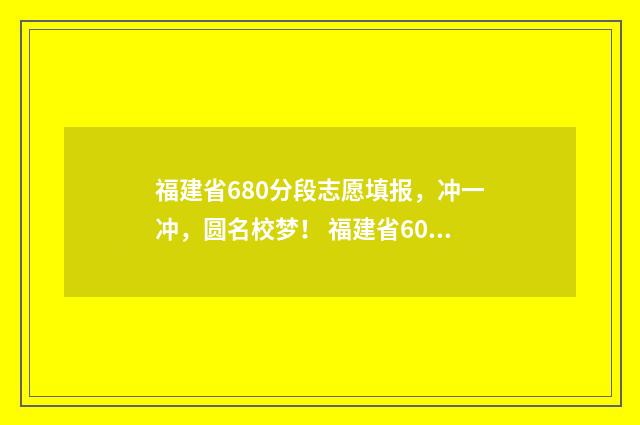 福建省680分段志愿填报，冲一冲，圆名校梦！ 福建省600分以上