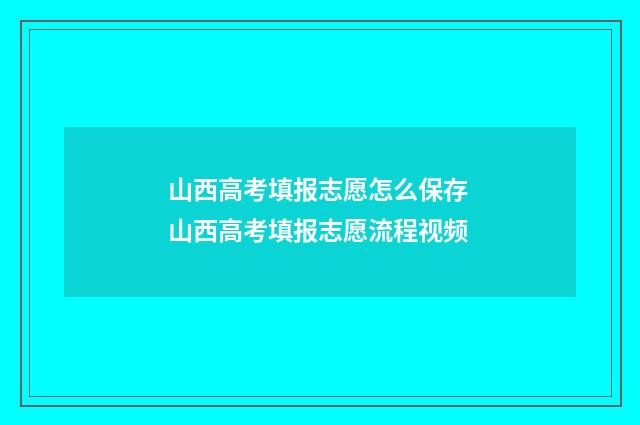 山西高考填报志愿怎么保存 山西高考填报志愿流程视频