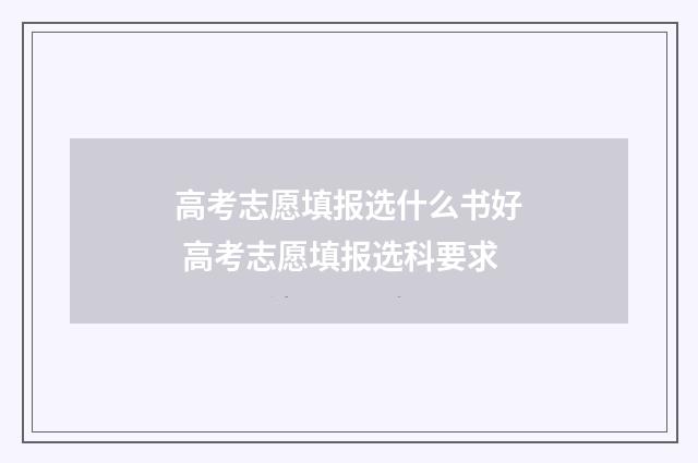 高考志愿填报选什么书好 高考志愿填报选科要求