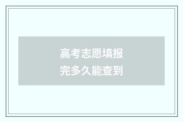 高考志愿填报完多久能查到