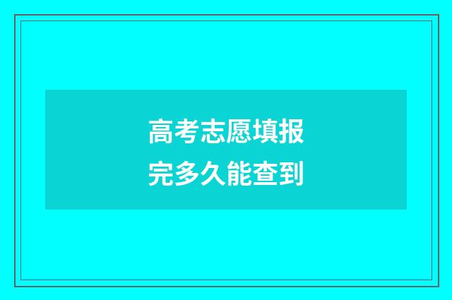 高考志愿填报完多久能查到