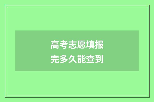 高考志愿填报完多久能查到