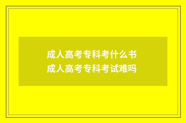 成人高考专科考什么书 成人高考专科考试难吗